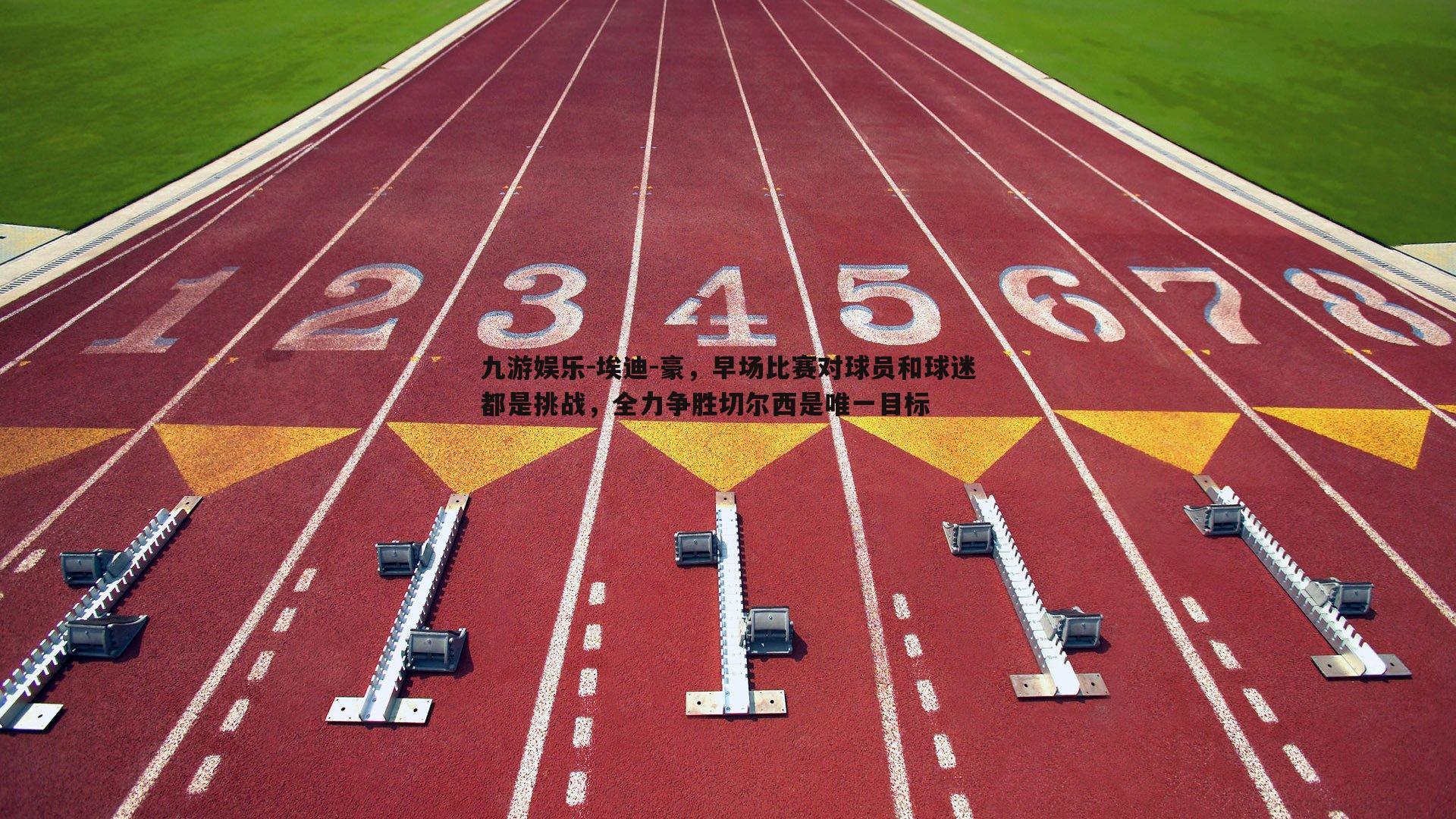 埃迪-豪，早场比赛对球员和球迷都是挑战，全力争胜切尔西是唯一目标