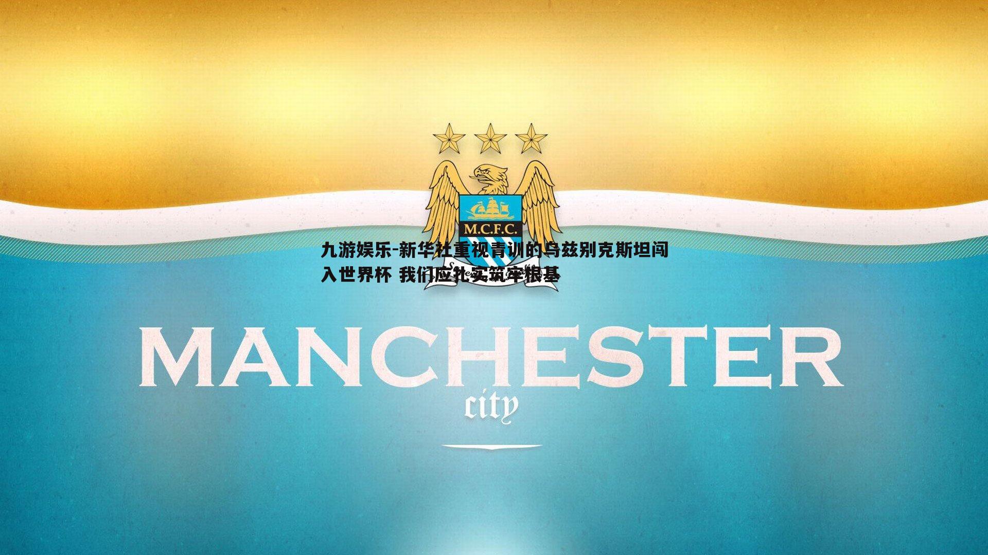 新华社重视青训的乌兹别克斯坦闯入世界杯 我们应扎实筑牢根基