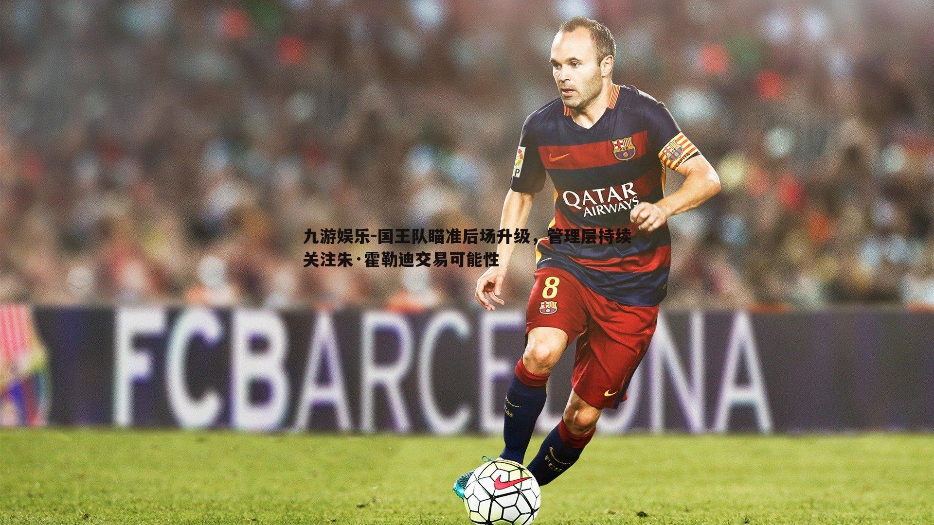 国王队瞄准后场升级，管理层持续关注朱·霍勒迪交易可能性