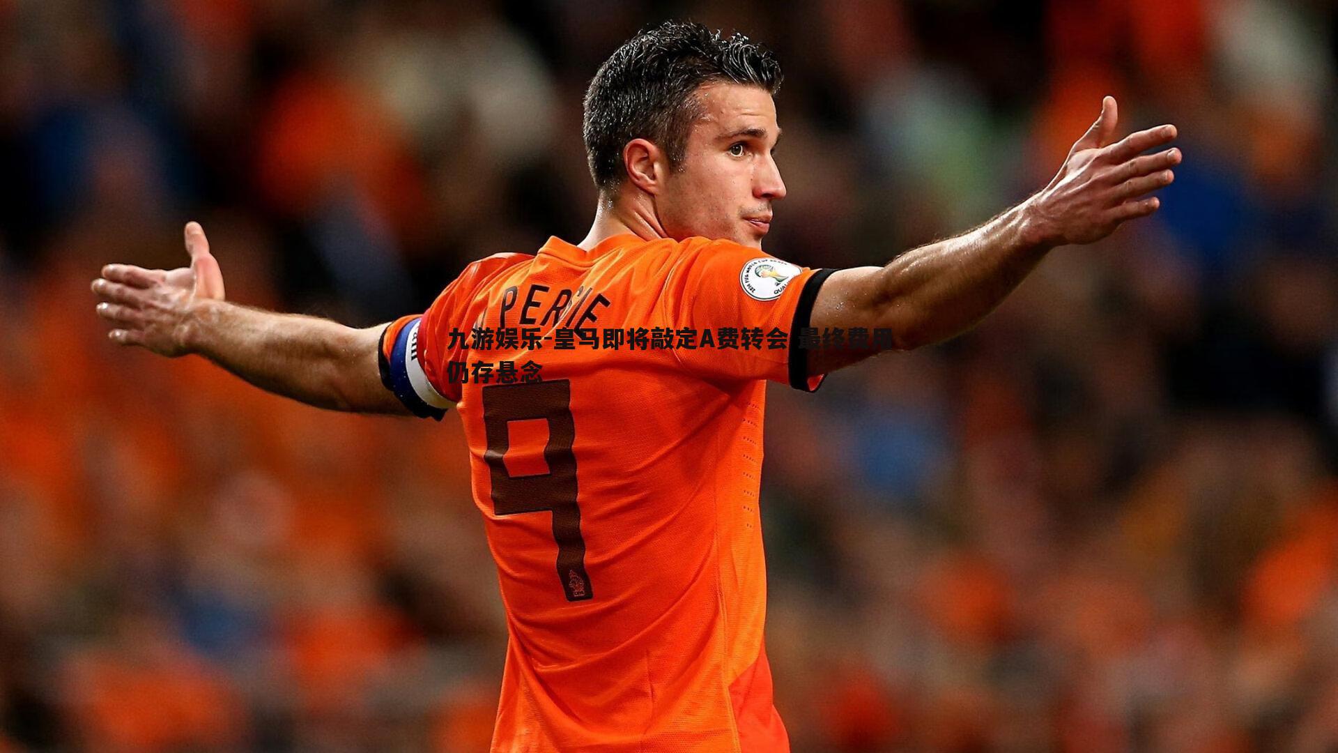 皇马即将敲定A费转会 最终费用仍存悬念