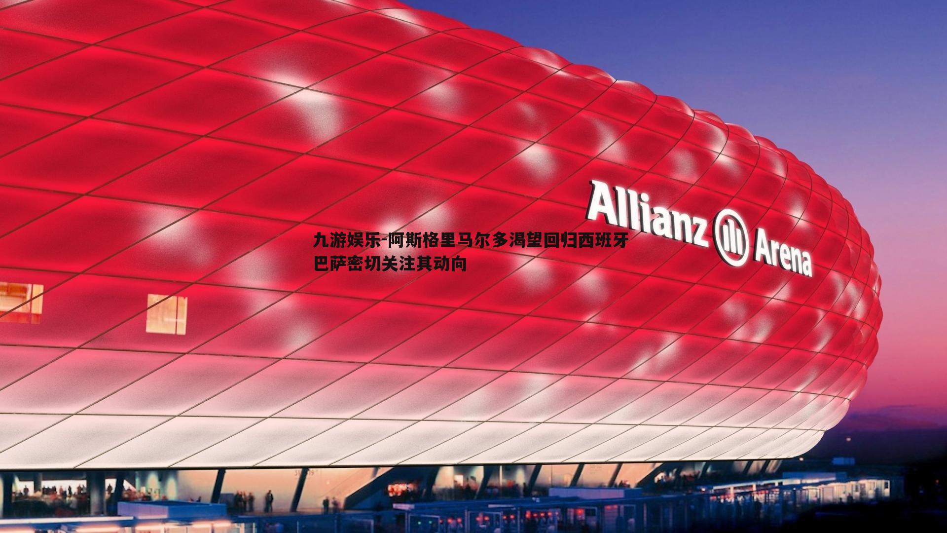 阿斯格里马尔多渴望回归西班牙 巴萨密切关注其动向