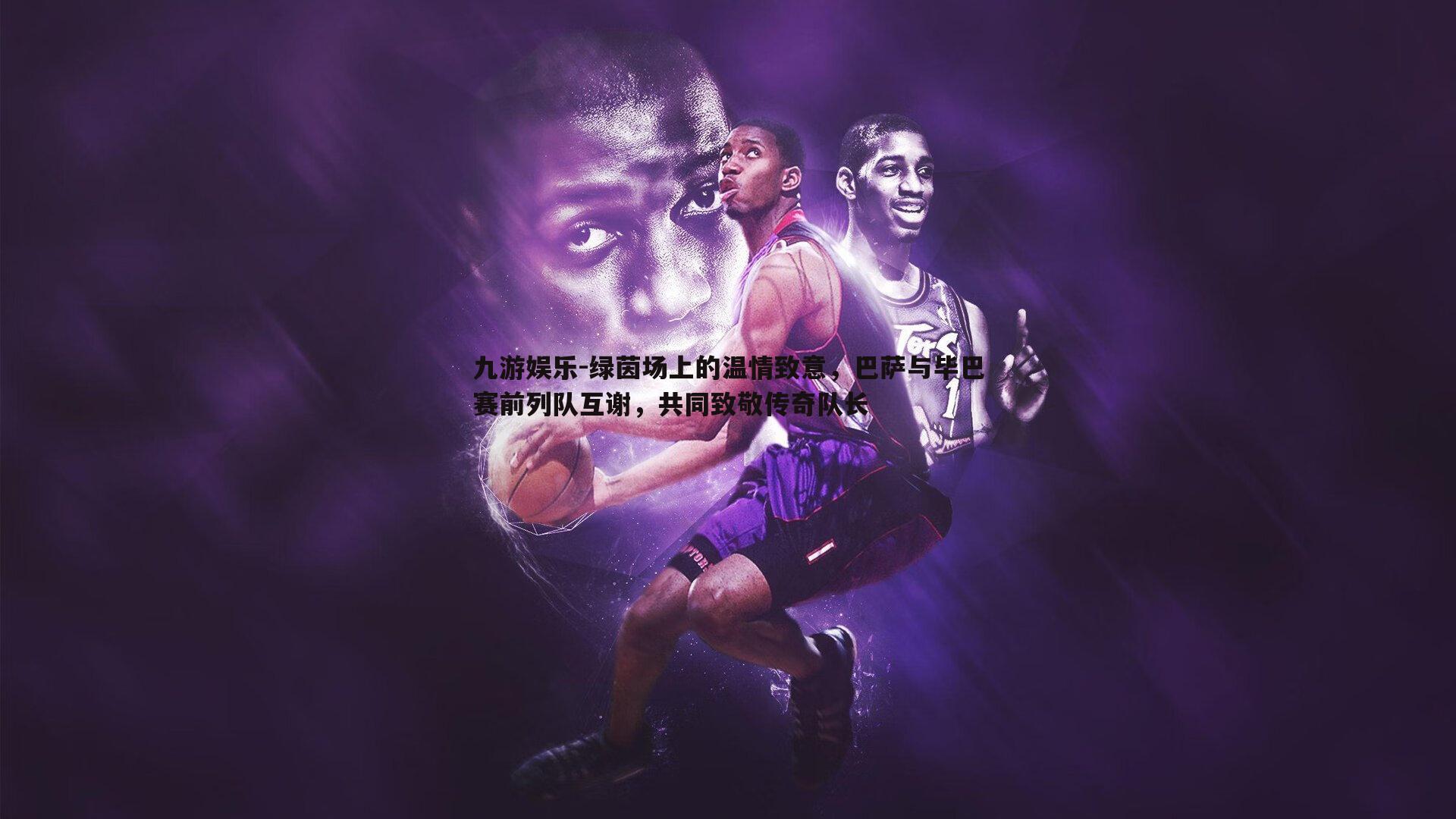 绿茵场上的温情致意，巴萨与毕巴赛前列队互谢，共同致敬传奇队长