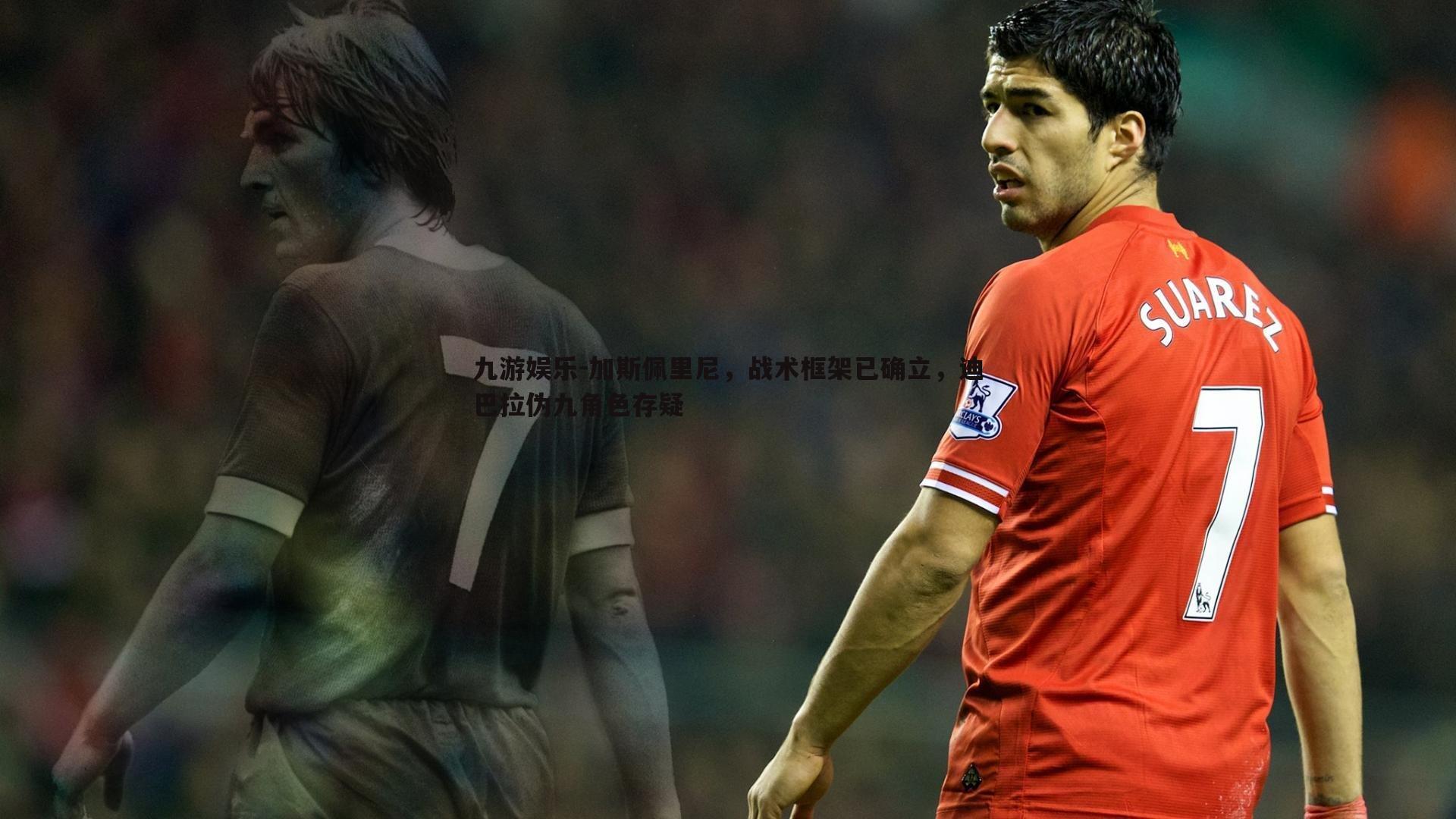 加斯佩里尼，战术框架已确立，迪巴拉伪九角色存疑