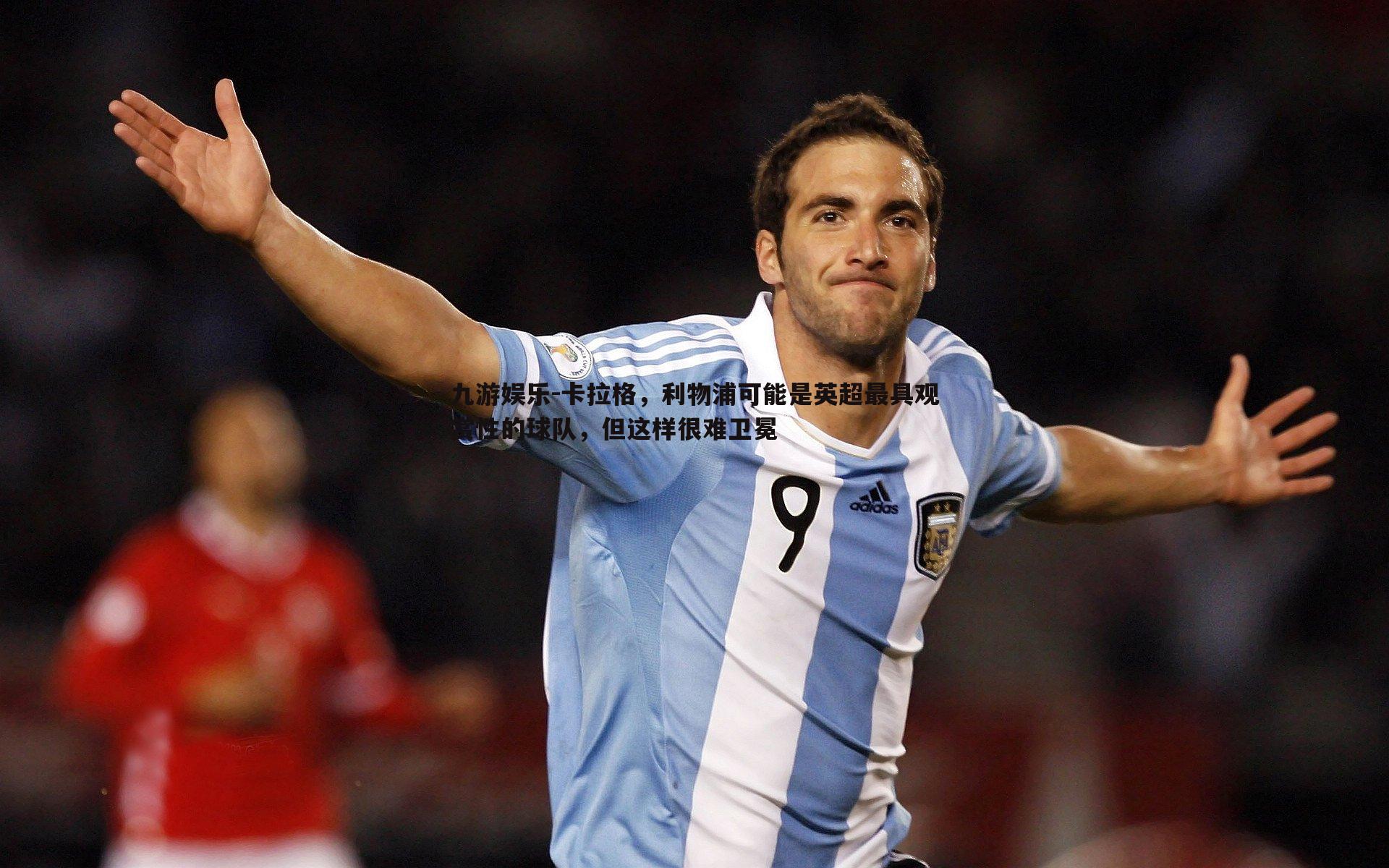 卡拉格，利物浦可能是英超最具观赏性的球队，但这样很难卫冕