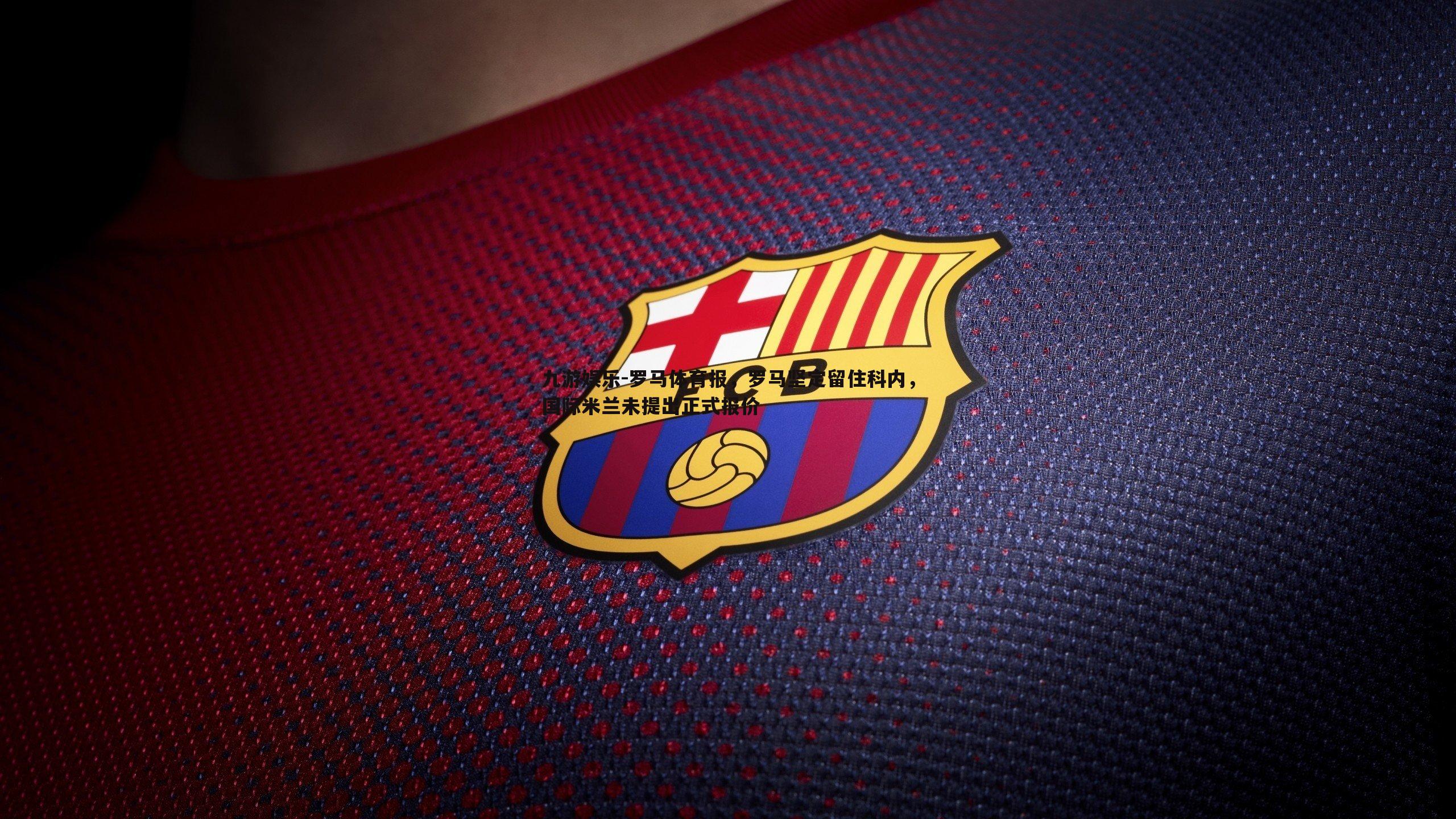 罗马体育报,罗马坚定留住科内,国际米兰未提出正式报价