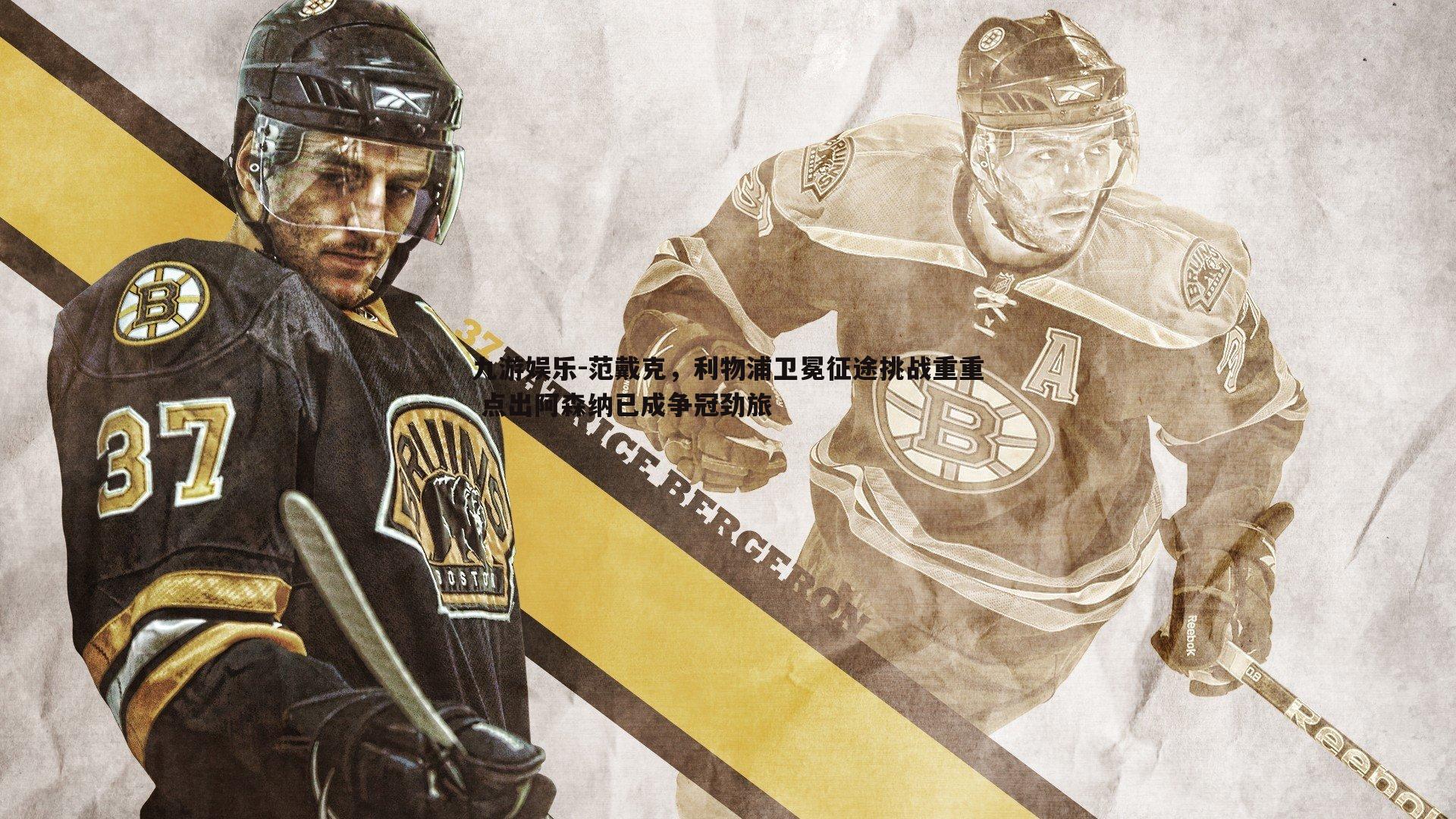 九游娱乐-范戴克，利物浦卫冕征途挑战重重 点出阿森纳已成争冠劲旅